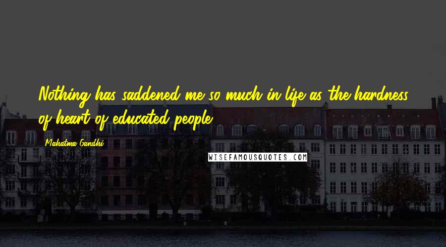 Mahatma Gandhi Quotes: Nothing has saddened me so much in life as the hardness of heart of educated people.