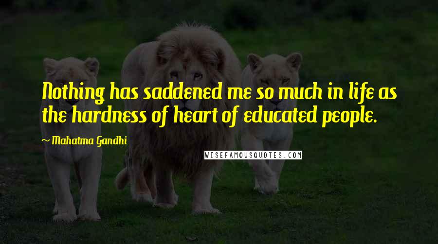 Mahatma Gandhi Quotes: Nothing has saddened me so much in life as the hardness of heart of educated people.