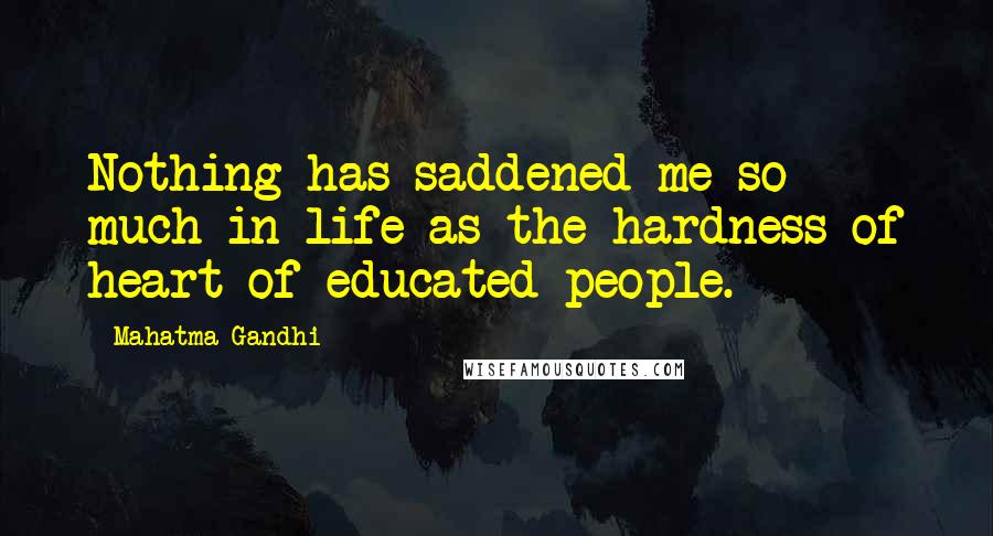 Mahatma Gandhi Quotes: Nothing has saddened me so much in life as the hardness of heart of educated people.