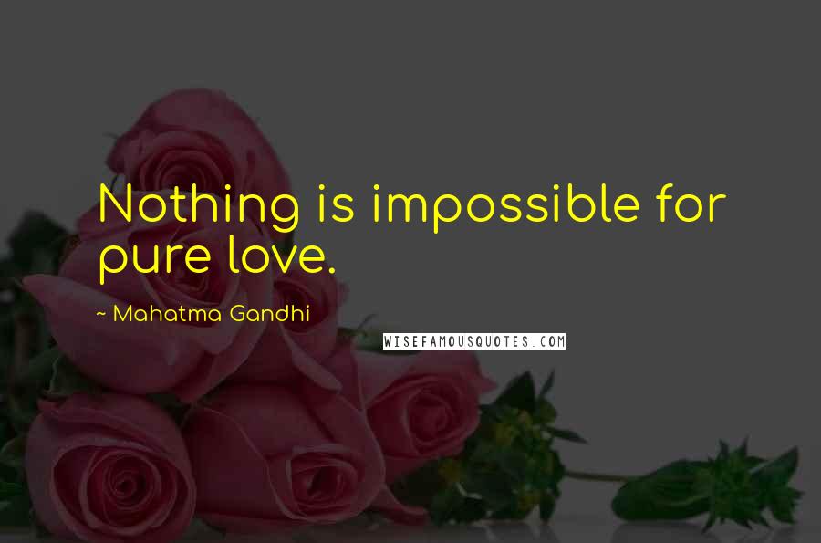 Mahatma Gandhi Quotes: Nothing is impossible for pure love.