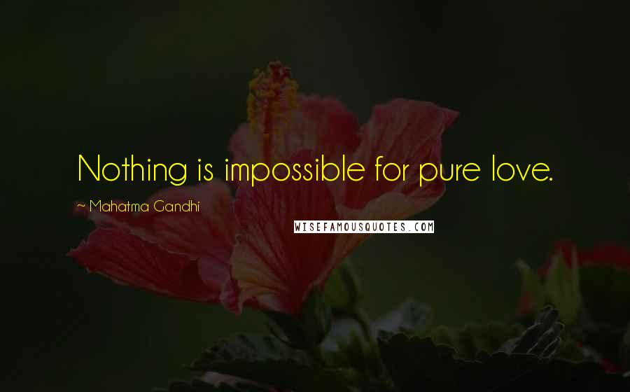 Mahatma Gandhi Quotes: Nothing is impossible for pure love.