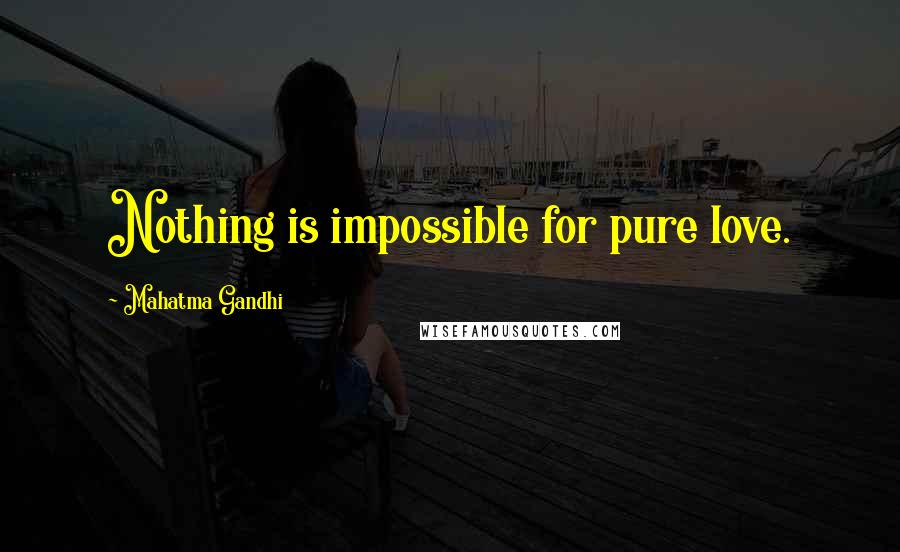 Mahatma Gandhi Quotes: Nothing is impossible for pure love.