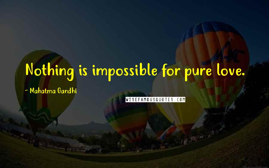 Mahatma Gandhi Quotes: Nothing is impossible for pure love.