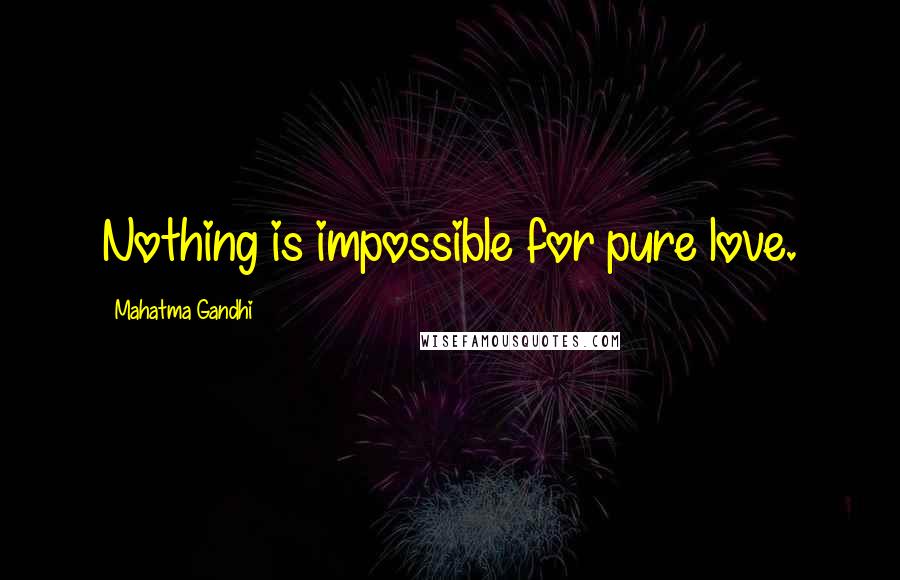 Mahatma Gandhi Quotes: Nothing is impossible for pure love.