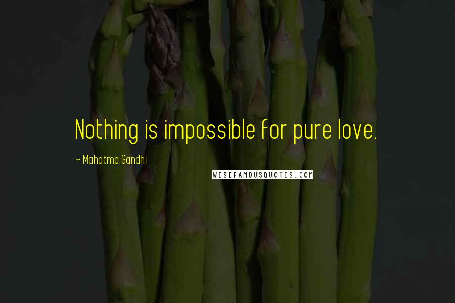 Mahatma Gandhi Quotes: Nothing is impossible for pure love.