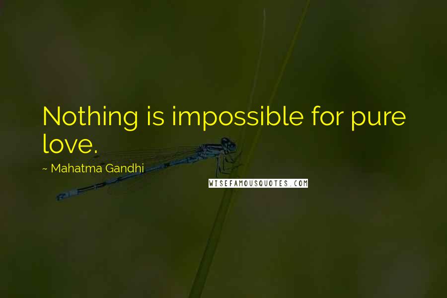 Mahatma Gandhi Quotes: Nothing is impossible for pure love.