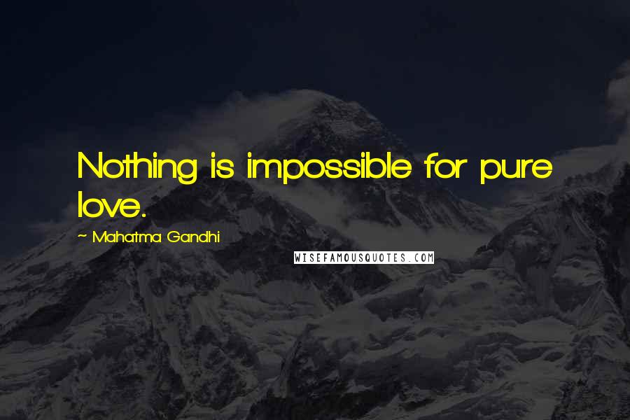 Mahatma Gandhi Quotes: Nothing is impossible for pure love.