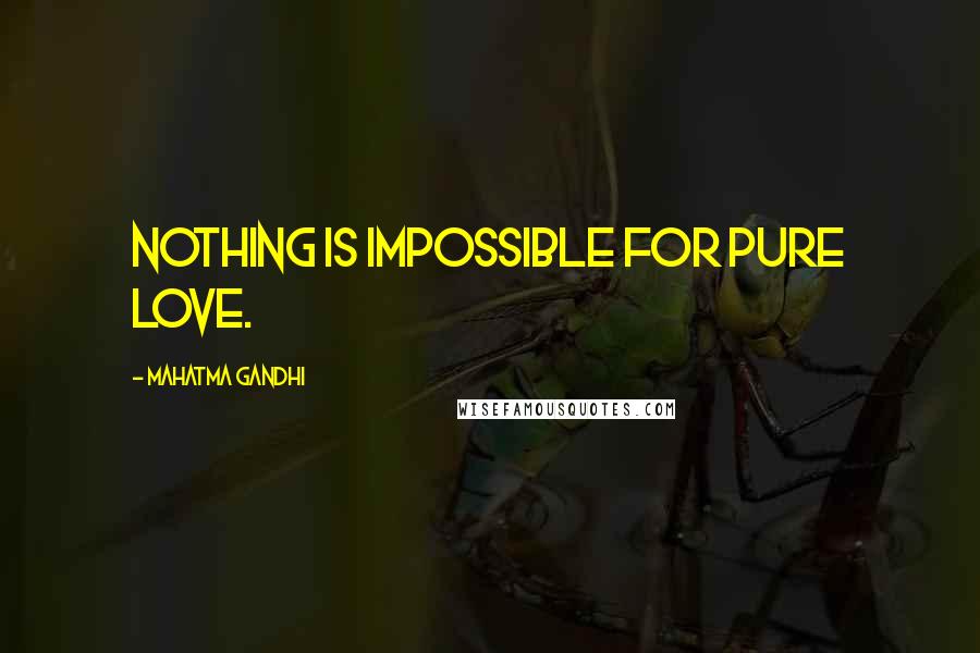 Mahatma Gandhi Quotes: Nothing is impossible for pure love.