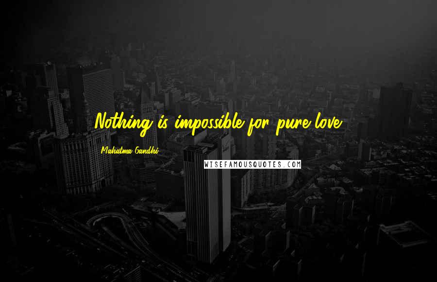 Mahatma Gandhi Quotes: Nothing is impossible for pure love.