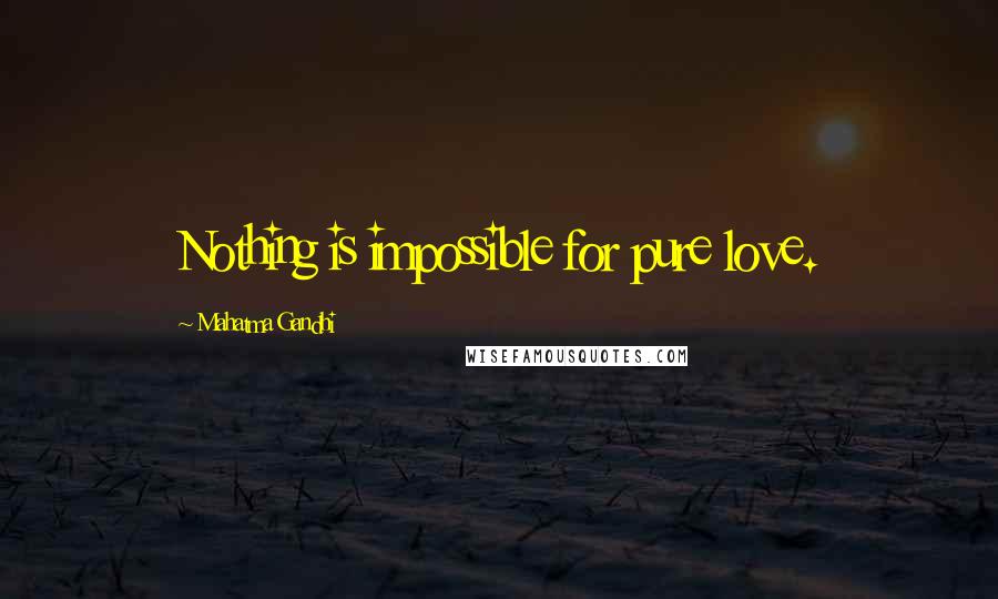 Mahatma Gandhi Quotes: Nothing is impossible for pure love.
