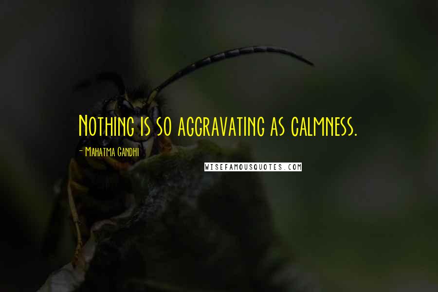 Mahatma Gandhi Quotes: Nothing is so aggravating as calmness.