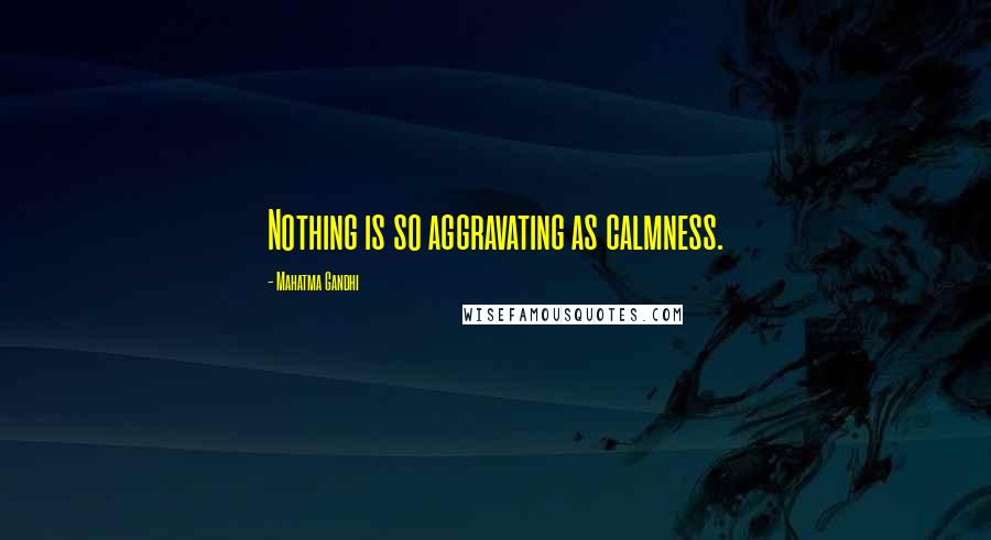 Mahatma Gandhi Quotes: Nothing is so aggravating as calmness.