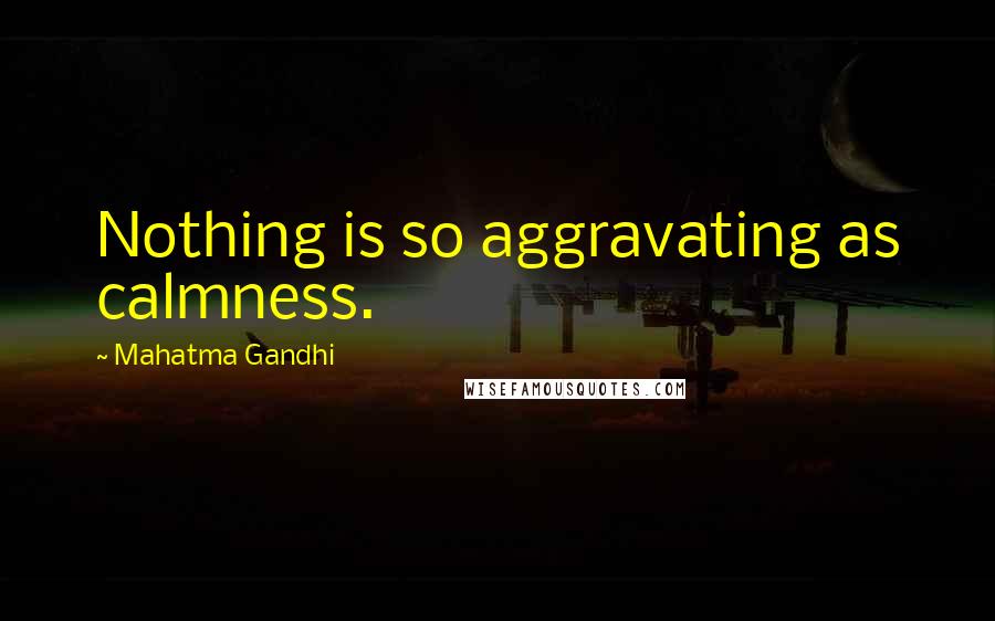 Mahatma Gandhi Quotes: Nothing is so aggravating as calmness.