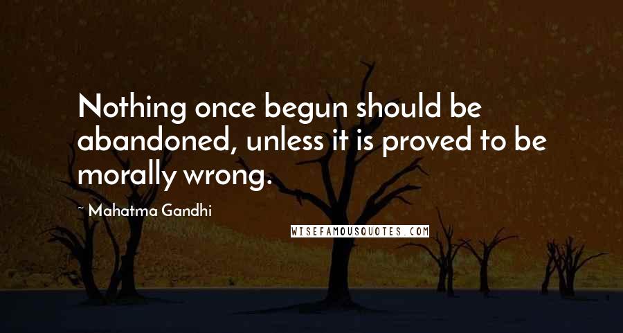 Mahatma Gandhi Quotes: Nothing once begun should be abandoned, unless it is proved to be morally wrong.