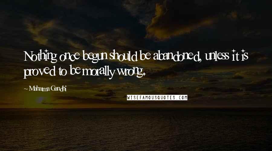 Mahatma Gandhi Quotes: Nothing once begun should be abandoned, unless it is proved to be morally wrong.