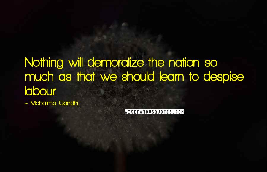 Mahatma Gandhi Quotes: Nothing will demoralize the nation so much as that we should learn to despise labour.