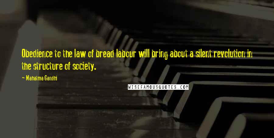 Mahatma Gandhi Quotes: Obedience to the law of bread labour will bring about a silent revolution in the structure of society.