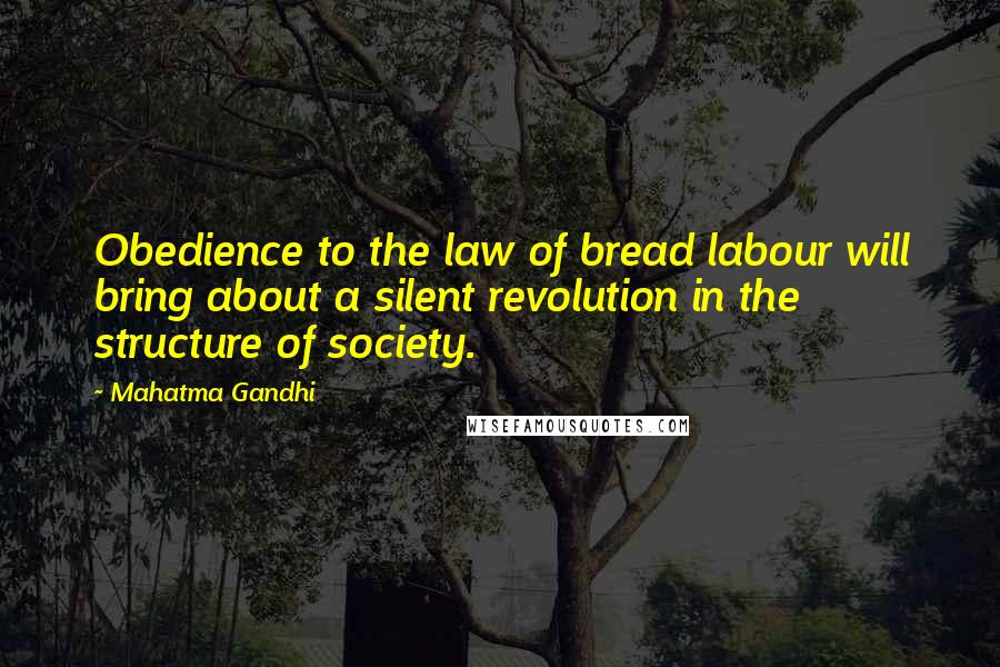 Mahatma Gandhi Quotes: Obedience to the law of bread labour will bring about a silent revolution in the structure of society.