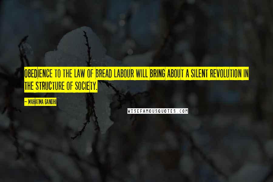 Mahatma Gandhi Quotes: Obedience to the law of bread labour will bring about a silent revolution in the structure of society.