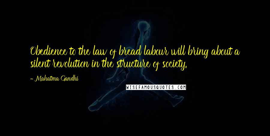 Mahatma Gandhi Quotes: Obedience to the law of bread labour will bring about a silent revolution in the structure of society.