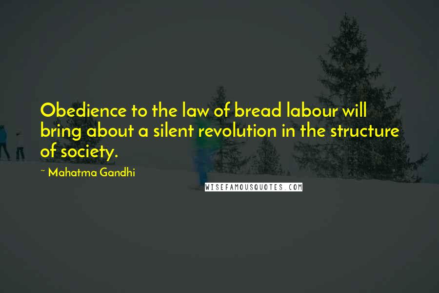 Mahatma Gandhi Quotes: Obedience to the law of bread labour will bring about a silent revolution in the structure of society.