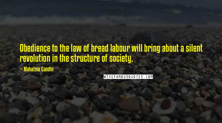 Mahatma Gandhi Quotes: Obedience to the law of bread labour will bring about a silent revolution in the structure of society.