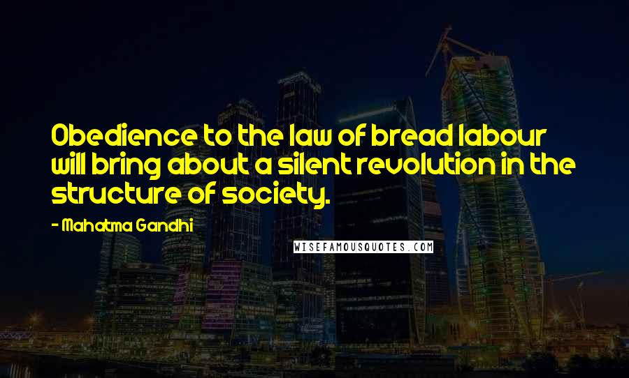 Mahatma Gandhi Quotes: Obedience to the law of bread labour will bring about a silent revolution in the structure of society.