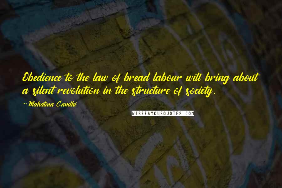 Mahatma Gandhi Quotes: Obedience to the law of bread labour will bring about a silent revolution in the structure of society.