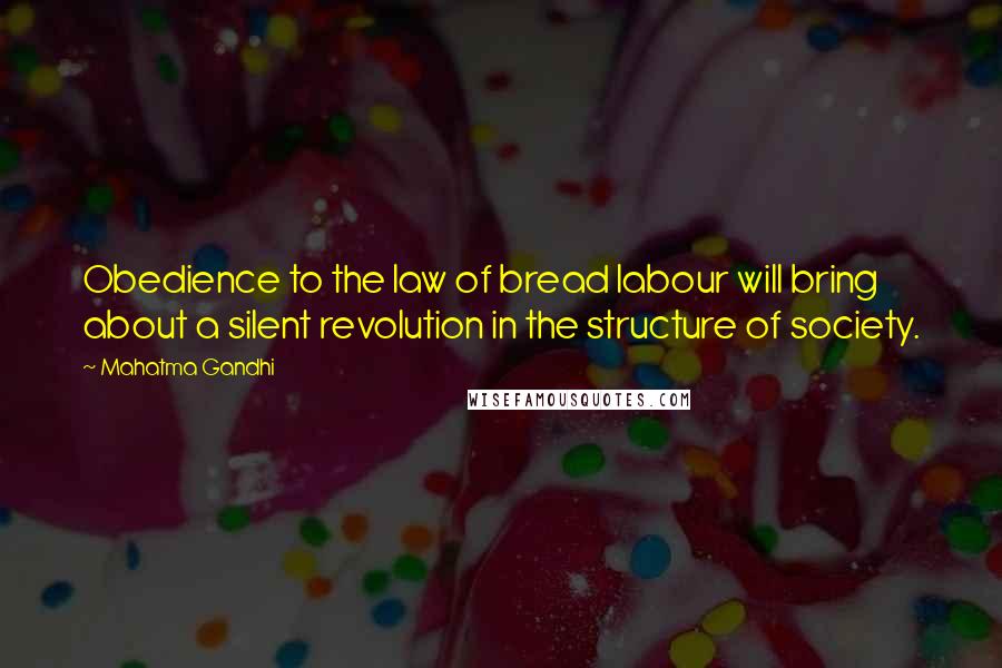 Mahatma Gandhi Quotes: Obedience to the law of bread labour will bring about a silent revolution in the structure of society.