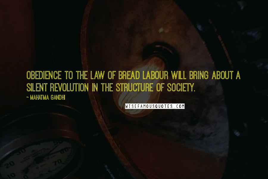 Mahatma Gandhi Quotes: Obedience to the law of bread labour will bring about a silent revolution in the structure of society.