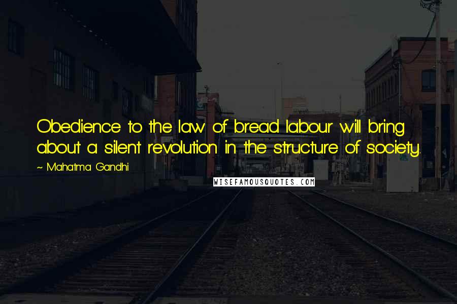 Mahatma Gandhi Quotes: Obedience to the law of bread labour will bring about a silent revolution in the structure of society.