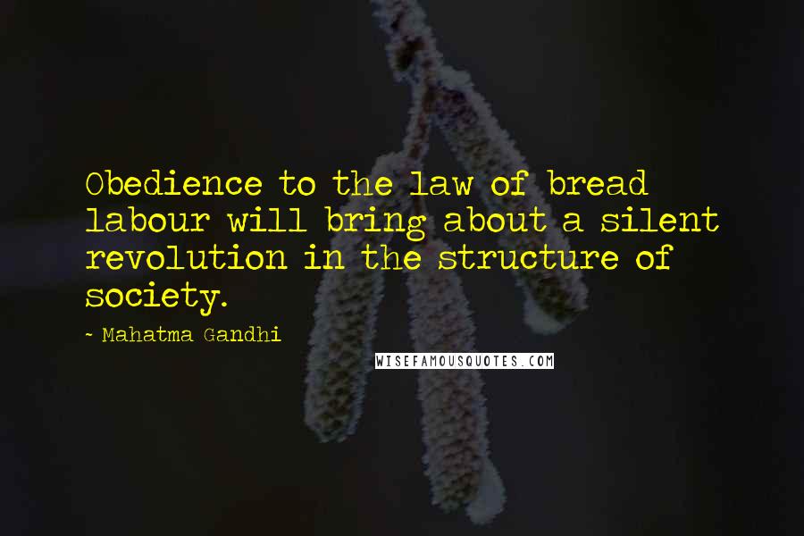 Mahatma Gandhi Quotes: Obedience to the law of bread labour will bring about a silent revolution in the structure of society.