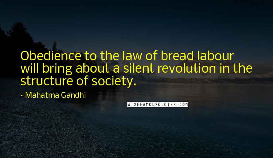 Mahatma Gandhi Quotes: Obedience to the law of bread labour will bring about a silent revolution in the structure of society.