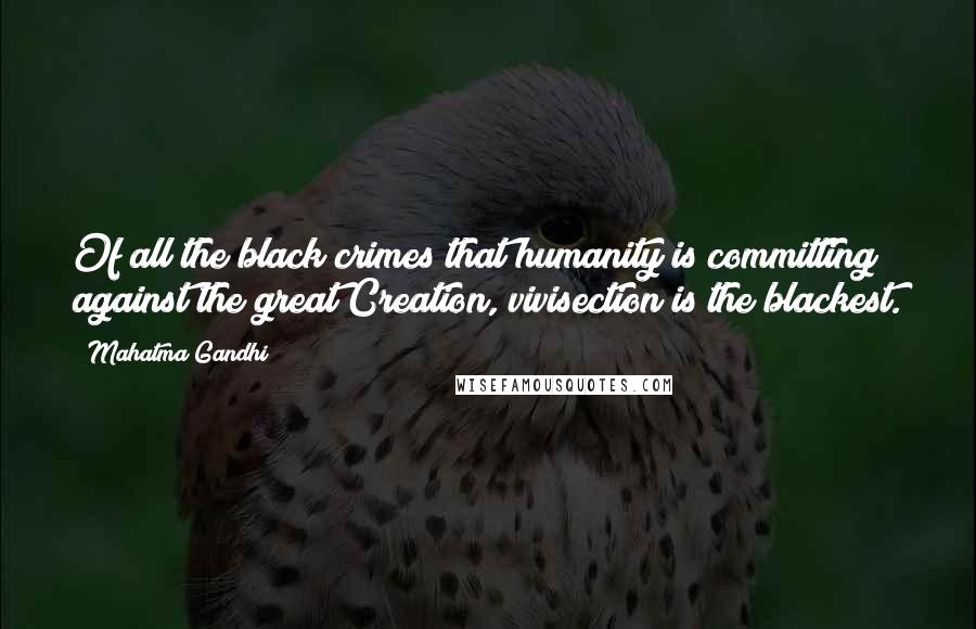 Mahatma Gandhi Quotes: Of all the black crimes that humanity is committing against the great Creation, vivisection is the blackest.