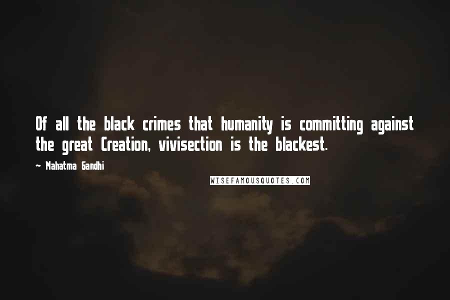 Mahatma Gandhi Quotes: Of all the black crimes that humanity is committing against the great Creation, vivisection is the blackest.