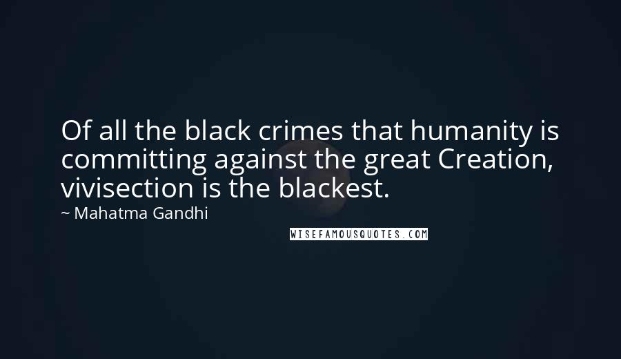 Mahatma Gandhi Quotes: Of all the black crimes that humanity is committing against the great Creation, vivisection is the blackest.