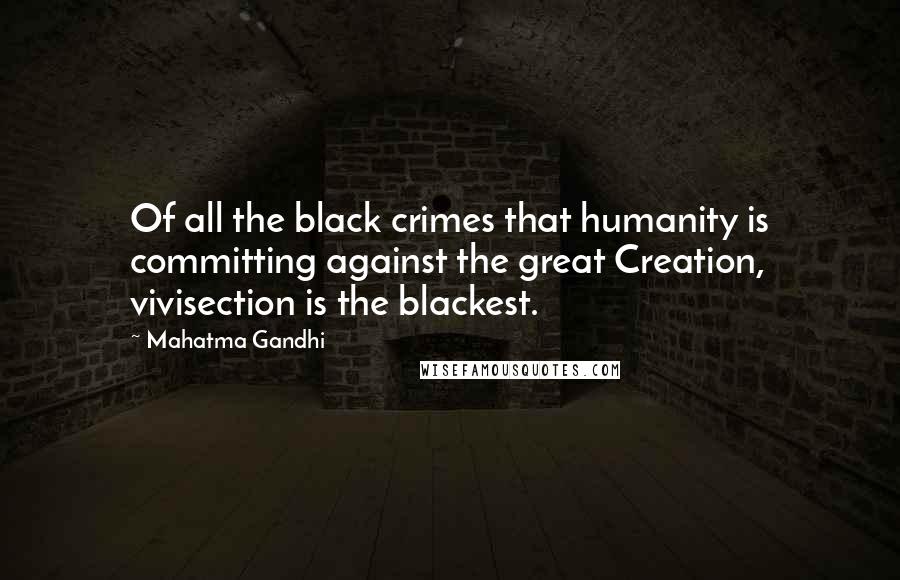 Mahatma Gandhi Quotes: Of all the black crimes that humanity is committing against the great Creation, vivisection is the blackest.