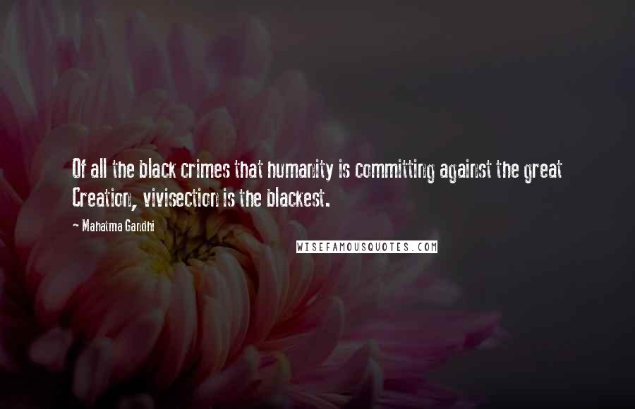 Mahatma Gandhi Quotes: Of all the black crimes that humanity is committing against the great Creation, vivisection is the blackest.