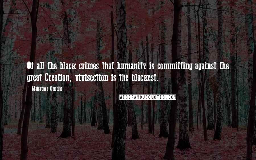 Mahatma Gandhi Quotes: Of all the black crimes that humanity is committing against the great Creation, vivisection is the blackest.