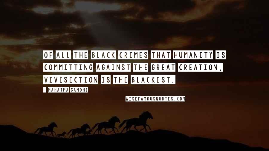 Mahatma Gandhi Quotes: Of all the black crimes that humanity is committing against the great Creation, vivisection is the blackest.