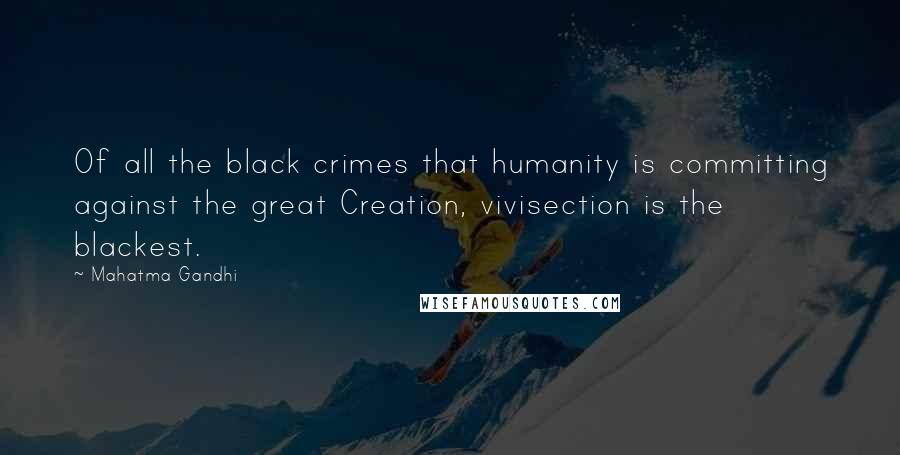 Mahatma Gandhi Quotes: Of all the black crimes that humanity is committing against the great Creation, vivisection is the blackest.