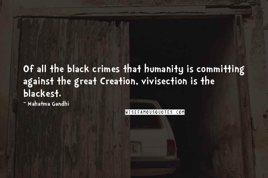 Mahatma Gandhi Quotes: Of all the black crimes that humanity is committing against the great Creation, vivisection is the blackest.