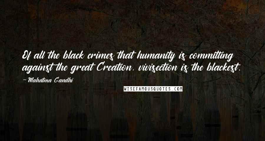 Mahatma Gandhi Quotes: Of all the black crimes that humanity is committing against the great Creation, vivisection is the blackest.