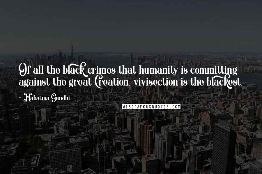 Mahatma Gandhi Quotes: Of all the black crimes that humanity is committing against the great Creation, vivisection is the blackest.