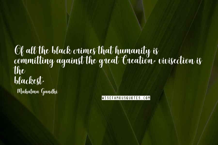 Mahatma Gandhi Quotes: Of all the black crimes that humanity is committing against the great Creation, vivisection is the blackest.