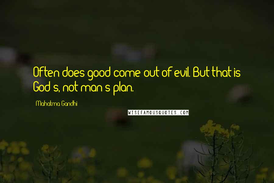 Mahatma Gandhi Quotes: Often does good come out of evil. But that is God's, not man's plan.