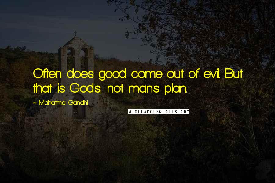 Mahatma Gandhi Quotes: Often does good come out of evil. But that is God's, not man's plan.