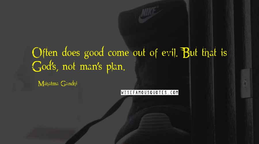 Mahatma Gandhi Quotes: Often does good come out of evil. But that is God's, not man's plan.