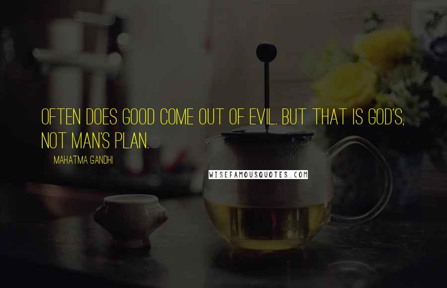 Mahatma Gandhi Quotes: Often does good come out of evil. But that is God's, not man's plan.