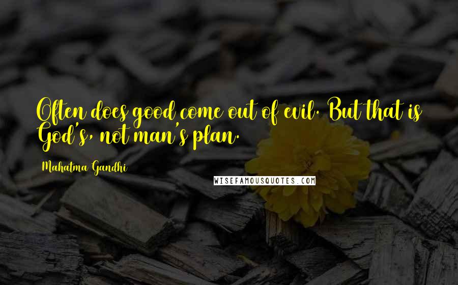 Mahatma Gandhi Quotes: Often does good come out of evil. But that is God's, not man's plan.